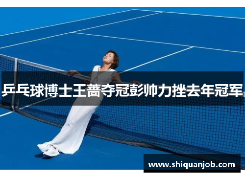 乒乓球博士王蔷夺冠彭帅力挫去年冠军