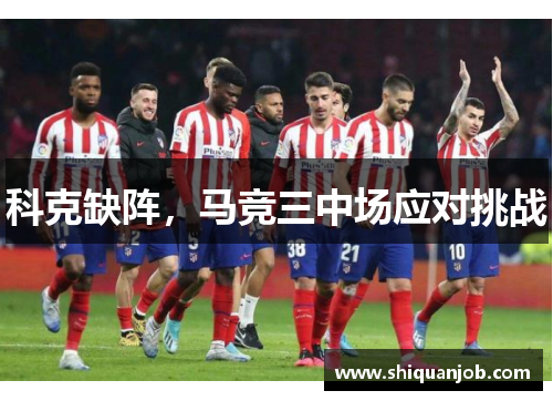 科克缺阵，马竞三中场应对挑战