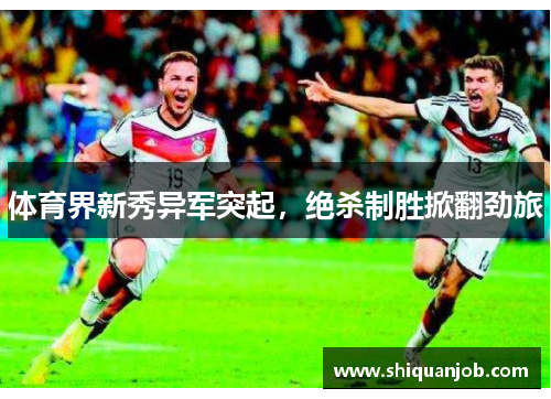 体育界新秀异军突起，绝杀制胜掀翻劲旅