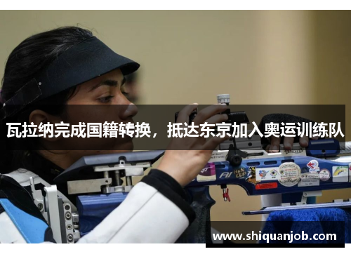 瓦拉纳完成国籍转换，抵达东京加入奥运训练队