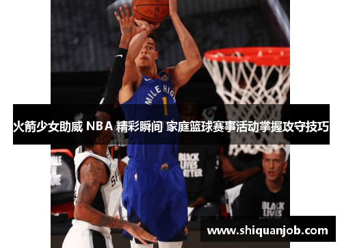 火箭少女助威 NBA 精彩瞬间 家庭篮球赛事活动掌握攻守技巧