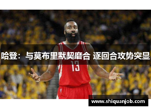 哈登：与莫布里默契磨合 逐回合攻势突显